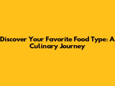 Discover Your Favorite Food Type: A Culinary Journey