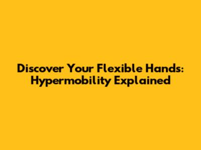 Discover Your Flexible Hands: Hypermobility Explained