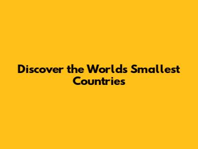 Discover the World's Smallest Countries