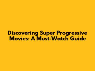 Discovering Super Progressive Movies: A Must-Watch Guide