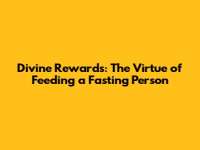 Divine Rewards: The Virtue of Feeding a Fasting Person