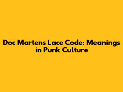 Doc Martens Lace Code: Meanings in Punk Culture