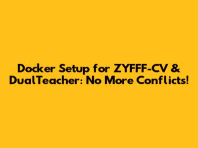 Docker Setup for ZYFFF-CV & DualTeacher: No More Conflicts!