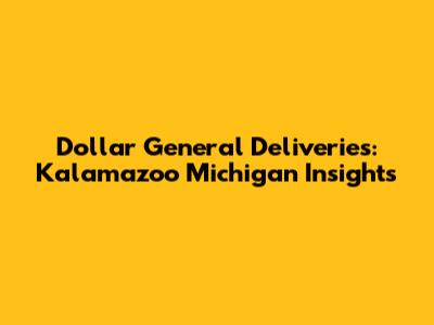Dollar General Deliveries: Kalamazoo Michigan Insights