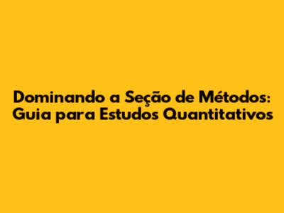 Dominando a Seção de Métodos: Guia para Estudos Quantitativos