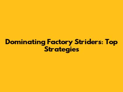 Dominating Factory Striders: Top Strategies