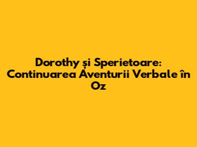 Dorothy și Sperietoare: Continuarea Aventurii Verbale în Oz