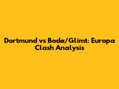 Dortmund vs Bodø/Glimt: Europa Clash Analysis