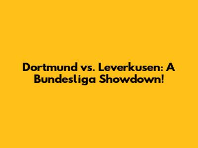 Dortmund vs. Leverkusen: A Bundesliga Showdown!