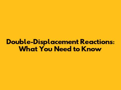 Double-Displacement Reactions: What You Need to Know