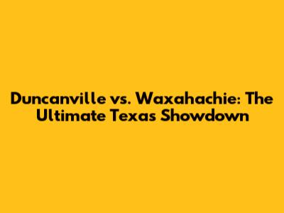 Duncanville vs. Waxahachie: The Ultimate Texas Showdown
