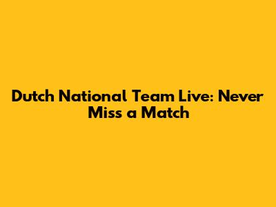 Dutch National Team Live: Never Miss a Match