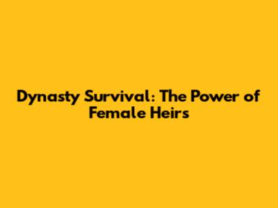 Dynasty Survival: The Power of Female Heirs