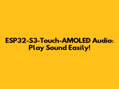 ESP32-S3-Touch-AMOLED Audio: Play Sound Easily!