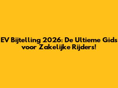 EV Bijtelling 2026: De Ultieme Gids voor Zakelijke Rijders!