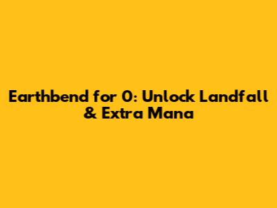 Earthbend for 0: Unlock Landfall & Extra Mana