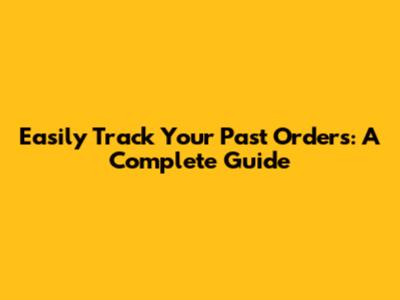 Easily Track Your Past Orders: A Complete Guide