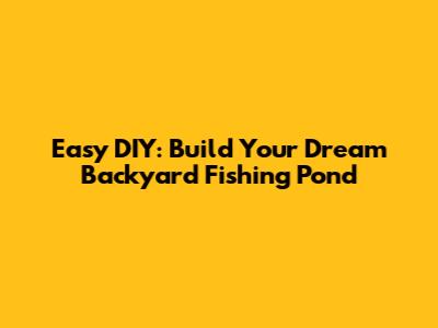 Easy DIY: Build Your Dream Backyard Fishing Pond