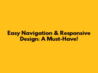 Easy Navigation & Responsive Design: A Must-Have!