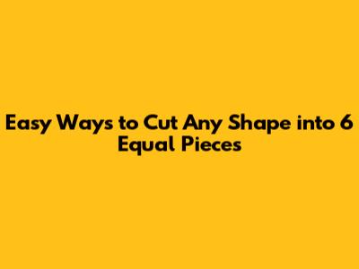 Easy Ways to Cut Any Shape into 6 Equal Pieces
