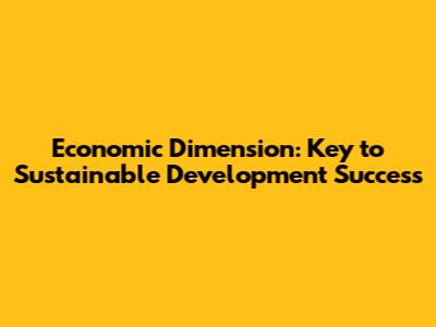 Economic Dimension: Key to Sustainable Development Success