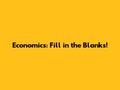 Economics: Fill in the Blanks!