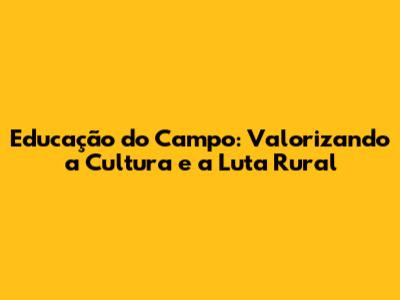 Educação do Campo: Valorizando a Cultura e a Luta Rural