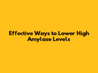 Effective Ways to Lower High Amylase Levels