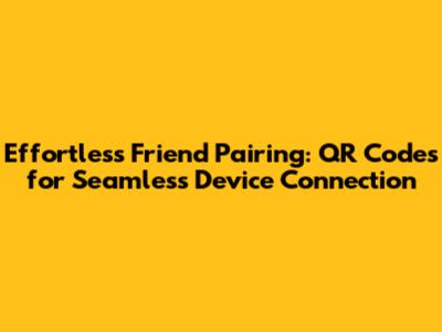 Effortless Friend Pairing: QR Codes for Seamless Device Connection