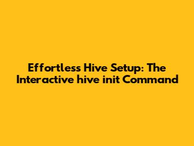 Effortless Hive Setup: The Interactive `hive init` Command