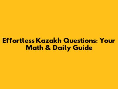 Effortless Kazakh Questions: Your Math & Daily Guide