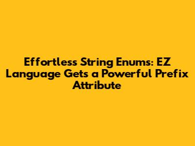 Effortless String Enums: EZ Language Gets a Powerful Prefix Attribute