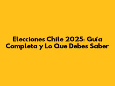 Elecciones Chile 2025: Guía Completa y Lo Que Debes Saber