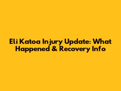 Eli Katoa Injury Update: What Happened & Recovery Info