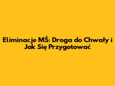 Eliminacje MŚ: Droga do Chwały i Jak Się Przygotować