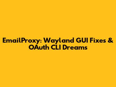 EmailProxy: Wayland GUI Fixes & OAuth CLI Dreams