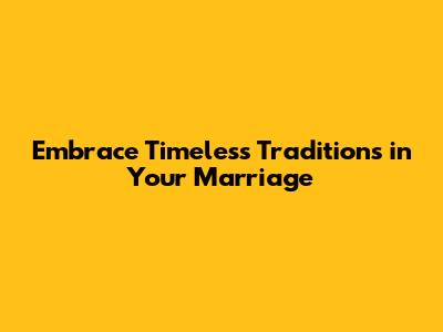 Embrace Timeless Traditions in Your Marriage