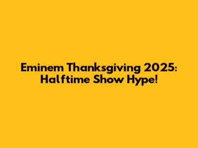 Eminem Thanksgiving 2025: Halftime Show Hype!