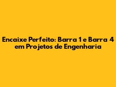 Encaixe Perfeito: Barra 1 e Barra 4 em Projetos de Engenharia