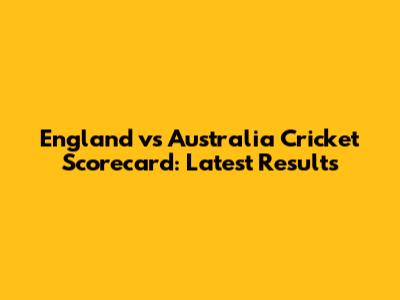 England vs Australia Cricket Scorecard: Latest Results