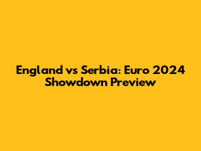 England vs Serbia: Euro 2024 Showdown Preview