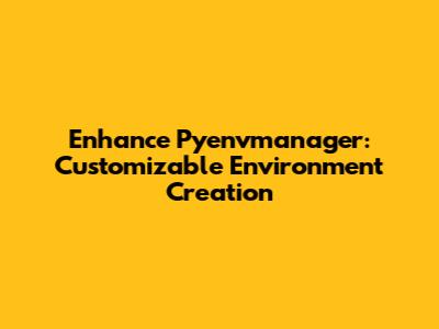 Enhance Pyenvmanager: Customizable Environment Creation
