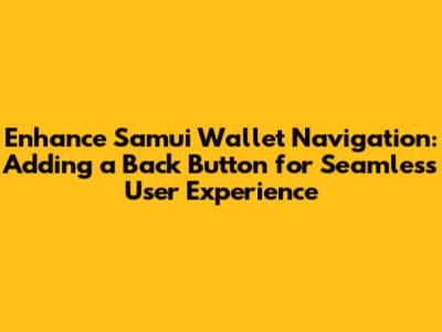 Enhance Samui Wallet Navigation: Adding a Back Button for Seamless User Experience