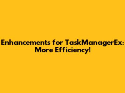 Enhancements for TaskManagerEx: More Efficiency!