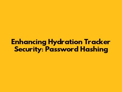 Enhancing Hydration Tracker Security: Password Hashing