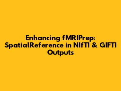 Enhancing fMRIPrep: SpatialReference in NIfTI & GIFTI Outputs