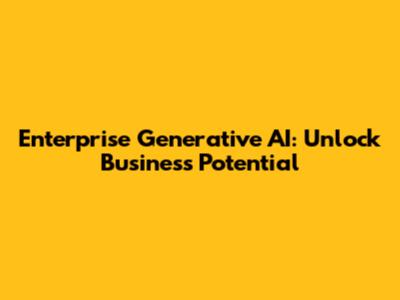 Enterprise Generative AI: Unlock Business Potential