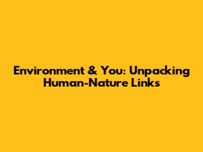 Environment & You: Unpacking Human-Nature Links