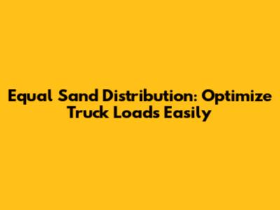Equal Sand Distribution: Optimize Truck Loads Easily