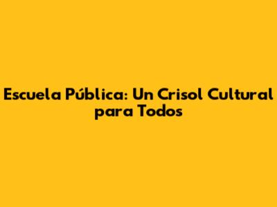Escuela Pública: Un Crisol Cultural para Todos